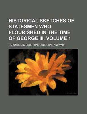 Book cover for Historical Sketches of Statesmen Who Flourished in the Time of George III. Volume 1