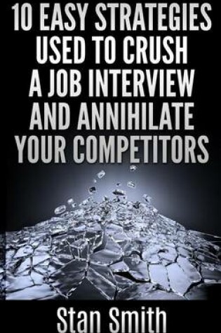 Cover of 10 Easy Strageties Used To Crush a Job Interview and Annihilate Your Competitors