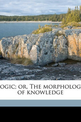 Cover of Logic; Or, the Morphology of Knowledge Volume 1