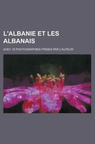 Cover of L'Albanie Et Les Albanais; Avec 19 Photographies Prises Par L'Auteur