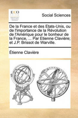 Cover of de La France Et Des Etats-Unis, Ou de L'Importance de La Revolution de L'Amerique Pour Le Bonheur de La France, ... Par Etienne Claviere; Et J.P. Brissot de Warville.