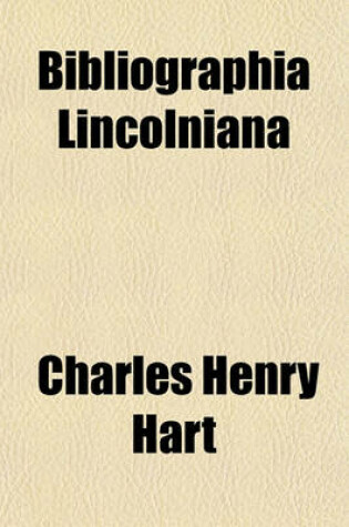 Cover of Bibliographia Lincolniana; An Account of the Publications Occasioned by the Death of Abraham Lincoln, Sixteenth President of the United States of America. Being a Bibliographical Catalogue of All Sermons, Eulogies, Orations, Etc., Delivered at the Time. W