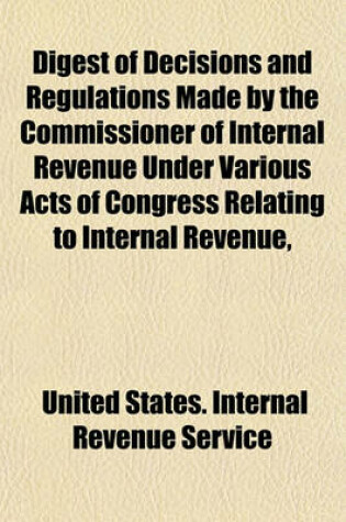 Cover of Digest of Decisions and Regulations Made by the Commissioner of Internal Revenue Under Various Acts of Congress Relating to Internal Revenue,
