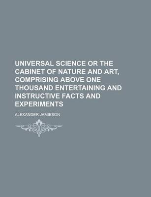 Book cover for Universal Science or the Cabinet of Nature and Art, Comprising Above One Thousand Entertaining and Instructive Facts and Experiments (Volume 1)