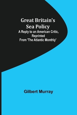 Book cover for Great Britain's Sea Policy; A Reply to an American Critic, reprinted from 'The Atlantic Monthly'