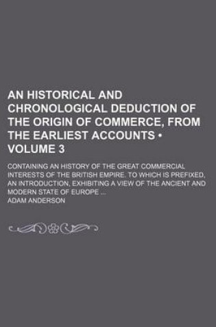 Cover of An Historical and Chronological Deduction of the Origin of Commerce, from the Earliest Accounts (Volume 3 ); Containing an History of the Great Commercial Interests of the British Empire. to Which Is Prefixed, an Introduction, Exhibiting a View of the ANC