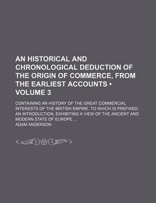 Book cover for An Historical and Chronological Deduction of the Origin of Commerce, from the Earliest Accounts (Volume 3 ); Containing an History of the Great Commercial Interests of the British Empire. to Which Is Prefixed, an Introduction, Exhibiting a View of the ANC