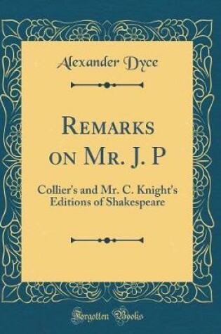Cover of Remarks on Mr. J. P: Collier's and Mr. C. Knight's Editions of Shakespeare (Classic Reprint)
