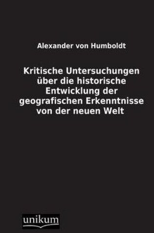 Cover of Kritische Untersuchungen Uber Die Historische Entwicklung Der Geografischen Erkenntnisse Von Der Neuen Welt