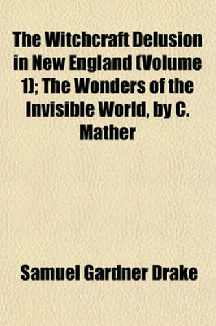 Cover of The Witchcraft Delusion in New England (Volume 1); The Wonders of the Invisible World, by C. Mather