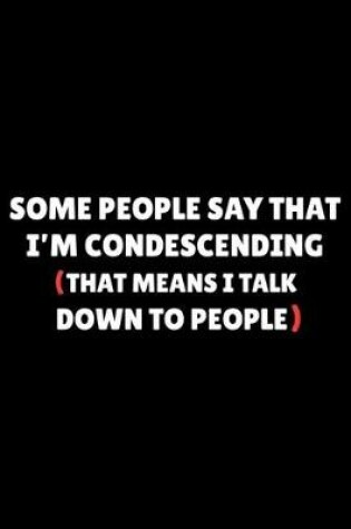 Cover of Some People Say I'm Condescending (That Means I Talk Down To People)
