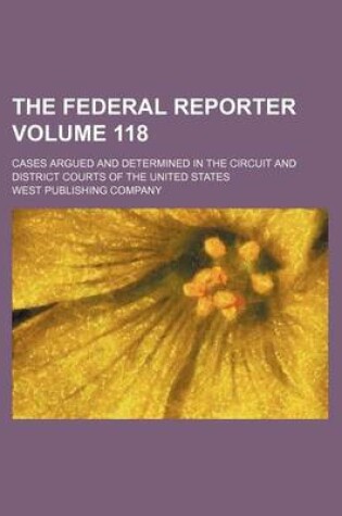 Cover of The Federal Reporter Volume 118; Cases Argued and Determined in the Circuit and District Courts of the United States