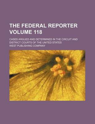 Book cover for The Federal Reporter Volume 118; Cases Argued and Determined in the Circuit and District Courts of the United States