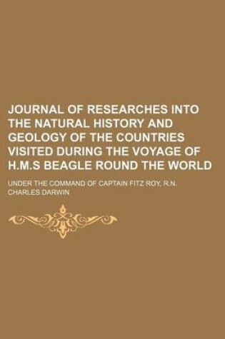 Cover of Journal of Researches Into the Natural History and Geology of the Countries Visited During the Voyage of H.M.S Beagle Round the World; Under the Command of Captain Fitz Roy, R.N.