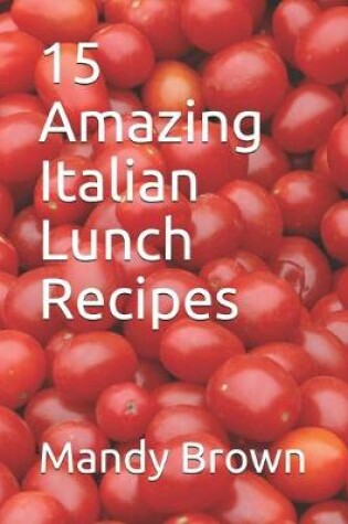 Cover of 15 Amazing Italian Lunch Recipes