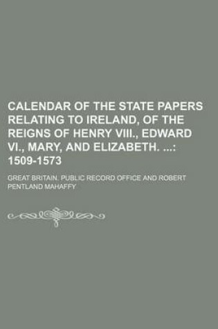 Cover of Calendar of the State Papers Relating to Ireland, of the Reigns of Henry VIII., Edward VI., Mary, and Elizabeth.; 1509-1573