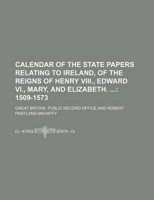 Book cover for Calendar of the State Papers Relating to Ireland, of the Reigns of Henry VIII., Edward VI., Mary, and Elizabeth.; 1509-1573