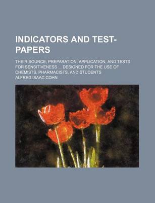 Book cover for Indicators and Test-Papers; Their Source, Preparation, Application, and Tests for Sensitiveness Designed for the Use of Chemists, Pharmacists, and Students