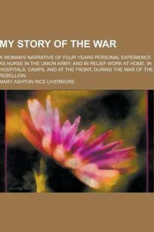 Cover of My Story of the War; A Woman's Narrative of Four Years Personal Experience as Nurse in the Union Army, and in Relief Work at Home, in Hospitals, Camps