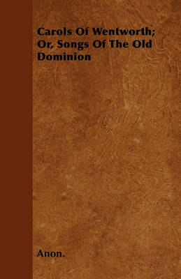 Book cover for Carols Of Wentworth; Or, Songs Of The Old Dominion