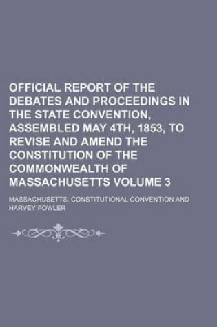 Cover of Official Report of the Debates and Proceedings in the State Convention, Assembled May 4th, 1853, to Revise and Amend the Constitution of the Commonwealth of Massachusetts Volume 3