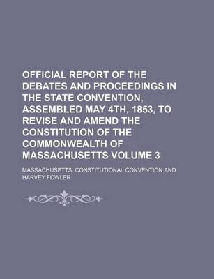 Book cover for Official Report of the Debates and Proceedings in the State Convention, Assembled May 4th, 1853, to Revise and Amend the Constitution of the Commonwealth of Massachusetts Volume 3