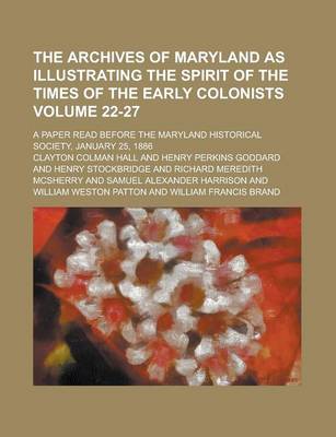 Book cover for The Archives of Maryland as Illustrating the Spirit of the Times of the Early Colonists; A Paper Read Before the Maryland Historical Society, January 25, 1886 Volume 22-27