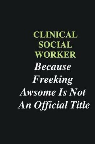 Cover of Clinical Social Worker Because Freeking Awsome is Not An Official Title