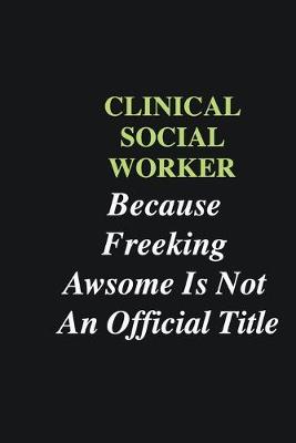 Book cover for Clinical Social Worker Because Freeking Awsome is Not An Official Title