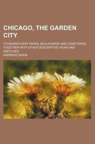 Cover of Chicago, the Garden City; Its Magnificent Parks, Boulevards and Cemeteries. Together with Other Descriptive Views and Sketches