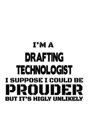 Cover of I'm A Drafting Technologist I Suppose I Could Be Prouder But It's Highly Unlikely