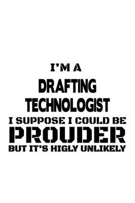 Book cover for I'm A Drafting Technologist I Suppose I Could Be Prouder But It's Highly Unlikely