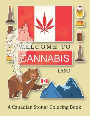 Book cover for Welcome To Cannabis Land; A Canadian Stoner Coloring Book