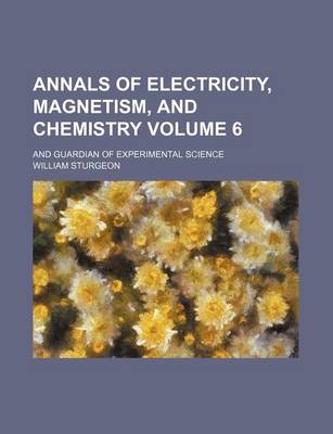 Book cover for Annals of Electricity, Magnetism, and Chemistry Volume 6; And Guardian of Experimental Science