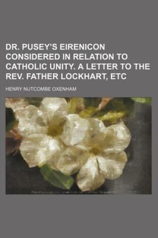 Cover of Dr. Pusey's Eirenicon Considered in Relation to Catholic Unity. a Letter to the REV. Father Lockhart, Etc