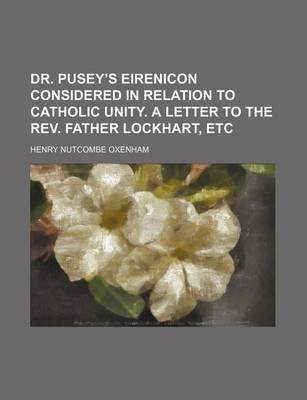 Book cover for Dr. Pusey's Eirenicon Considered in Relation to Catholic Unity. a Letter to the REV. Father Lockhart, Etc