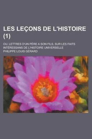 Cover of Les Lecons de L'Histoire; Ou, Lettres D'Un Pere a Son Fils, Sur Les Faits Interessans de L'Histoire Universelle (1 )