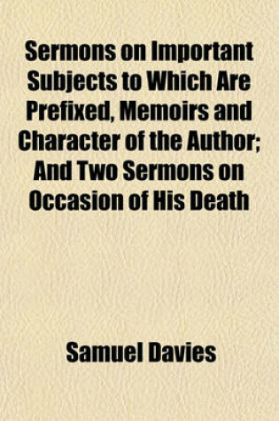 Cover of Sermons on Important Subjects to Which Are Prefixed, Memoirs and Character of the Author; And Two Sermons on Occasion of His Death Volume 1