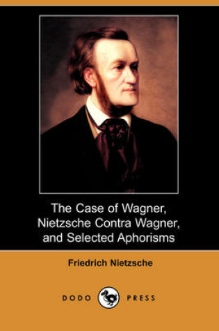 Cover of The Case of Wagner, Nietzsche Contra Wagner, and Selected Aphorisms (Dodo Press)