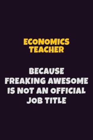 Cover of economics teacher, Because Freaking Awesome Is Not An Official Job Title