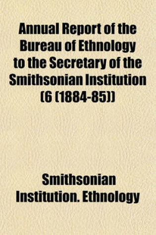 Cover of Annual Report of the Bureau of Ethnology to the Secretary of the Smithsonian Institution (6 (1884-85))