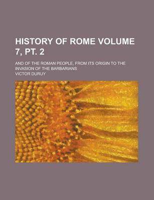 Book cover for History of Rome; And of the Roman People, from Its Origin to the Invasion of the Barbarians Volume 7, PT. 2