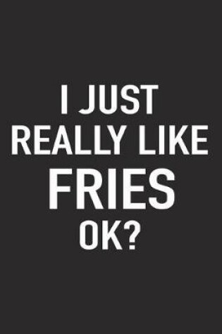 Cover of I Just Really Like Fries Ok?