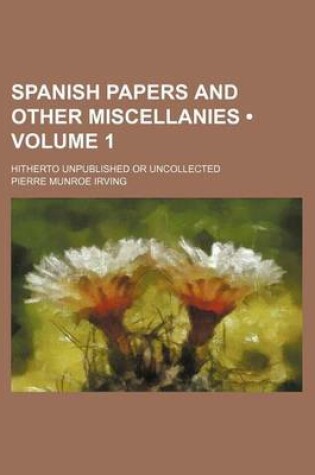 Cover of Spanish Papers and Other Miscellanies (Volume 1); Hitherto Unpublished or Uncollected