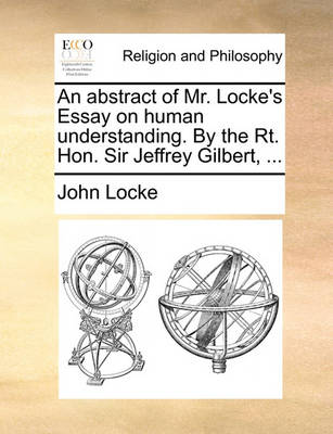 Book cover for An Abstract of Mr. Locke's Essay on Human Understanding. by the Rt. Hon. Sir Jeffrey Gilbert, ...