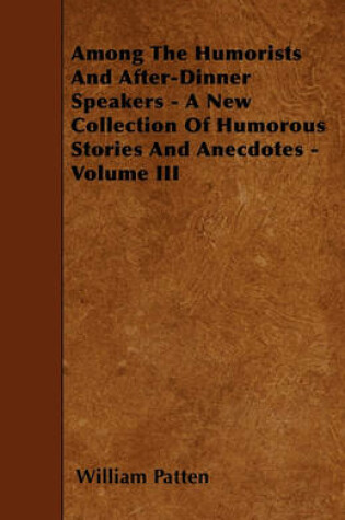 Cover of Among The Humorists And After-Dinner Speakers - A New Collection Of Humorous Stories And Anecdotes - Volume III