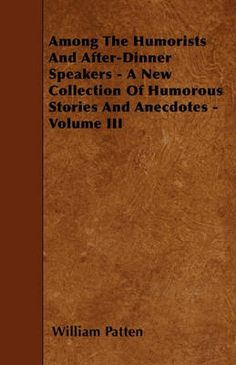 Book cover for Among The Humorists And After-Dinner Speakers - A New Collection Of Humorous Stories And Anecdotes - Volume III