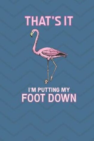 Cover of That's It I'm Putting My Foot Down Flamingo Journal Notebook