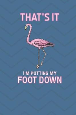 Book cover for That's It I'm Putting My Foot Down Flamingo Journal Notebook