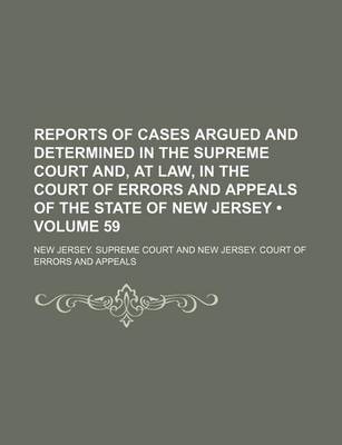 Book cover for Reports of Cases Argued and Determined in the Supreme Court And, at Law, in the Court of Errors and Appeals of the State of New Jersey (Volume 59)